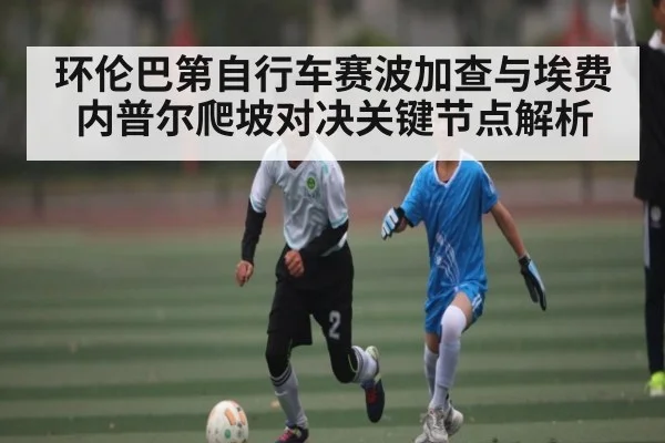 环伦巴第自行车赛波加查与埃费内普尔爬坡对决关键节点解析（hth）