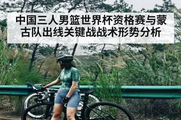 中国三人男篮世界杯资格赛与蒙古队出线关键战战术形势分析（hth）