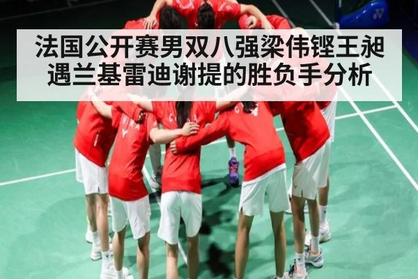 法国公开赛男双八强梁伟铿王昶遇兰基雷迪谢提的胜负手分析
